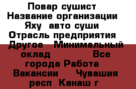 Повар-сушист › Название организации ­ Яху, авто-суши › Отрасль предприятия ­ Другое › Минимальный оклад ­ 16 000 - Все города Работа » Вакансии   . Чувашия респ.,Канаш г.